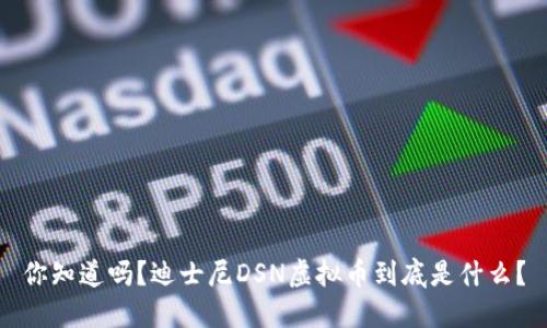 你知道吗？迪士尼DSN虚拟币到底是什么？