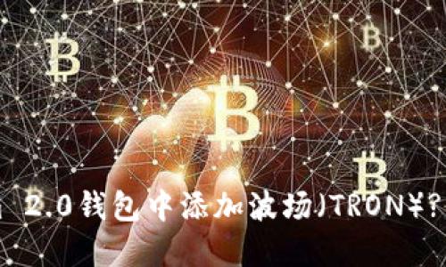如何在Tokenim 2.0钱包中添加波场(TRON)? 一步步带你走!