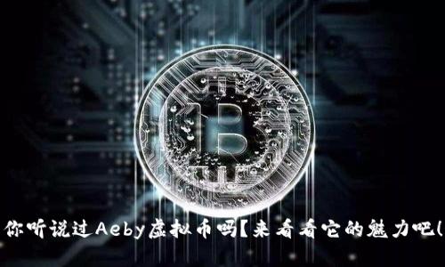 你听说过Aeby虚拟币吗？来看看它的魅力吧！
