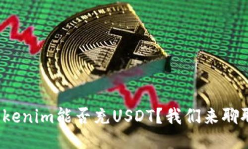 Tokenim能否充USDT？我们来聊聊！