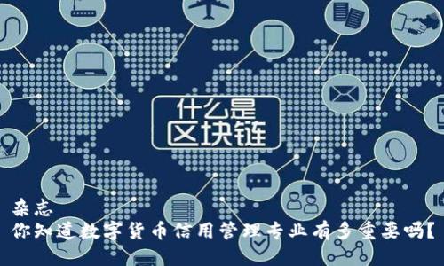 杂志
你知道数字货币信用管理专业有多重要吗？
