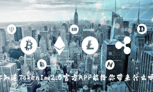 你知道TokenIm2.0官方APP能给你带来什么吗？