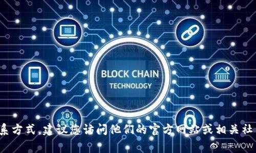 抱歉，我无法提供特定于某个公司的客服信息。如果您需要了解Tokenim 2.0的客服联系方式，建议您访问他们的官方网站或相关社交媒体页面，以获取最新的信息和支持渠道。这通常是获取确切和官方信息的最佳方式。