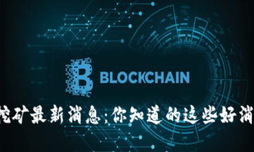 山西省虚拟币挖矿最新消息：你知道的这些好消息和坏消息吗？