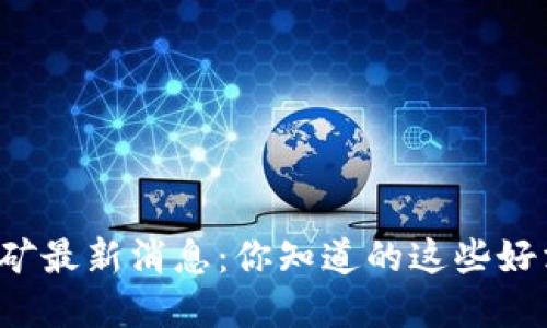 山西省虚拟币挖矿最新消息：你知道的这些好消息和坏消息吗？