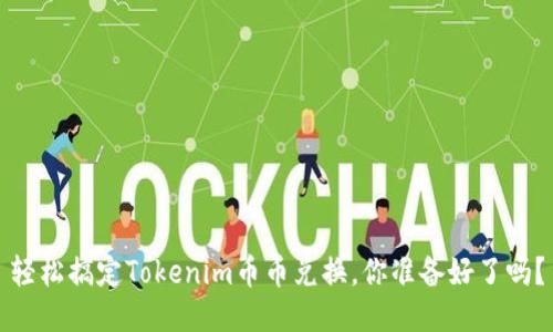 轻松搞定Tokenim币币兑换，你准备好了吗？