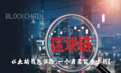 以太坊钱包保险，一个月要花多少钱？