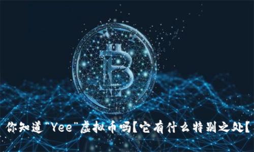 你知道“Yee”虚拟币吗？它有什么特别之处？