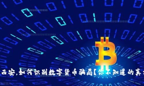 “在西安,如何识别数字货币骗局?你不知道的真相!”
