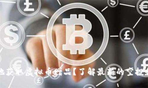 如何聪明地获取虚拟币赠品?了解最新的空投和奖励活动