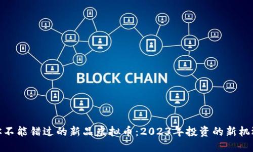 你不能错过的新品虚拟币:2023年投资的新机遇
