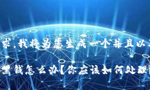 根据您的要求,我将为您生成一个并且以及相关内容。
虚拟币遇到黑钱怎么办?你应该如何处理?