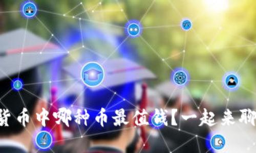 虚拟货币中哪种币最值钱？一起来聊聊吧！