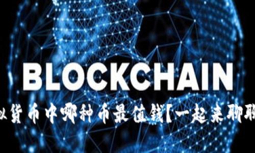 虚拟货币中哪种币最值钱？一起来聊聊吧！