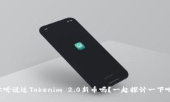 你听说过Tokenim 2.0新币吗？一起探讨一下吧！
