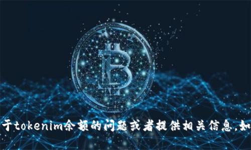 抱歉，我无法提供图像，但是我可以帮助解答关于tokenim余额的问题或者提供相关信息。如果您有特定的需求或想了解的内容，请告诉我！