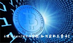 6月TokenIM2.0空投：如何获取免费币？