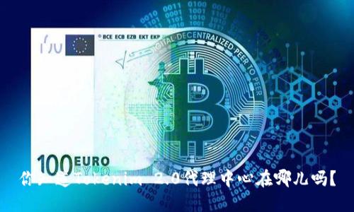 你知道Tokenim 2.0代理中心在哪儿吗?