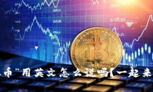 你知道“虚拟币”用英文怎么说吗？一起来了解一下吧！