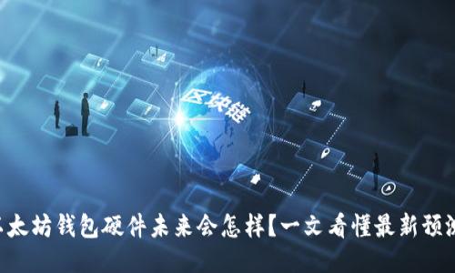 以太坊钱包硬件未来会怎样？一文看懂最新预测！