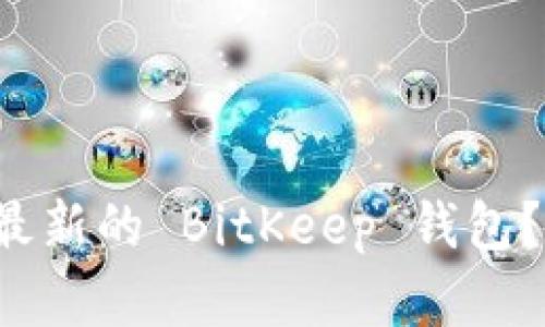 在哪里下载最新的 BitKeep 钱包？快来看看吧！