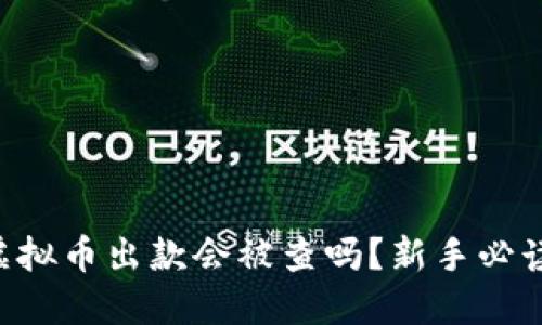 虚拟币出款会被查吗?新手必读!