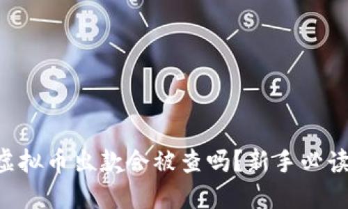 虚拟币出款会被查吗?新手必读!