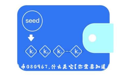 数字货币080967，什么是它？你需要知道的一切！