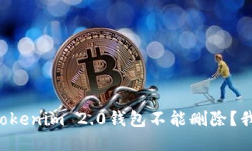 为什么我的Tokenim 2.0钱包不能删除？我们来聊聊吧！