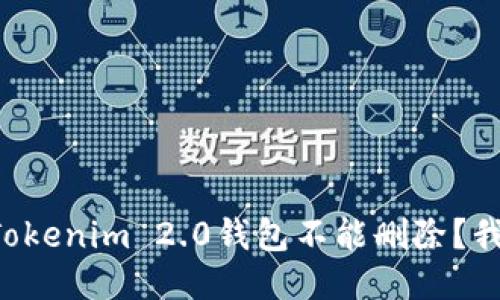 为什么我的Tokenim 2.0钱包不能删除？我们来聊聊吧！