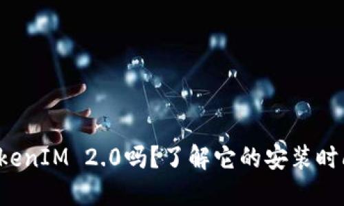 你听说过TokenIM 2.0吗？了解它的安装时间和步骤吧！