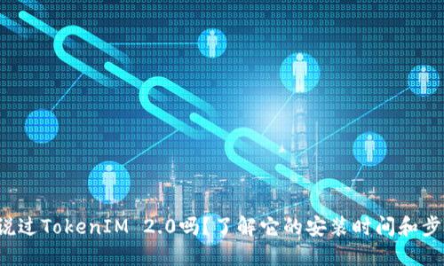 你听说过TokenIM 2.0吗？了解它的安装时间和步骤吧！
