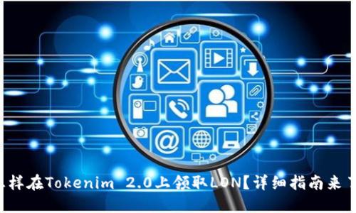 怎样在Tokenim 2.0上领取LON？详细指南来了！