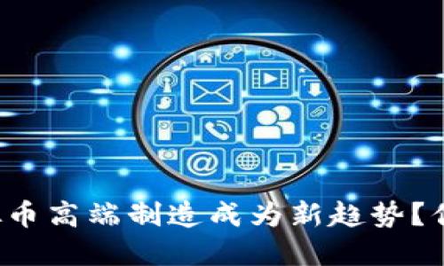 为什么虚拟币高端制造成为新趋势?你知不知道?