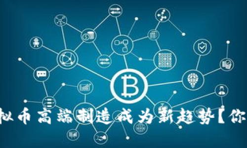 为什么虚拟币高端制造成为新趋势?你知不知道?
