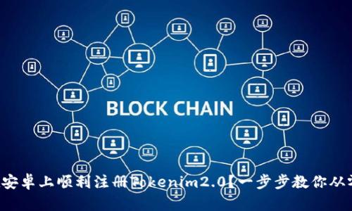 如何在安卓上顺利注册Tokenim2.0?一步步教你从零到一!