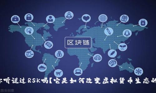 “你听说过RSK吗?它是如何改变虚拟货币生态的?”