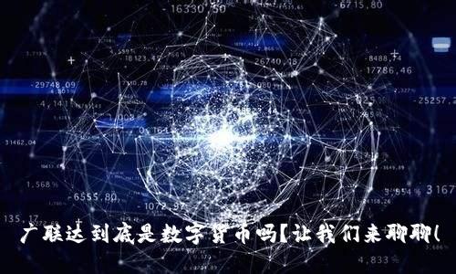 广联达到底是数字货币吗？让我们来聊聊！