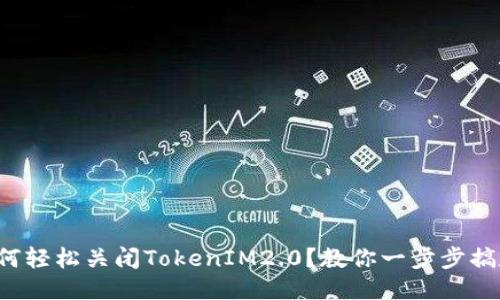 如何轻松关闭TokenIM2.0?教你一步步搞定!