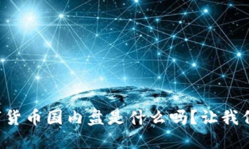 你知道数字货币国内盘是什么吗？让我们一起聊聊！