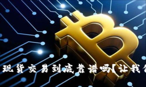 虚拟币现货交易到底靠谱吗？让我们聊聊！