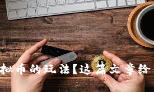 想要了解虚拟币的玩法？这篇文章给你一手资料！