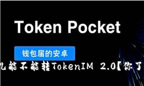 比特儿能不能转TokenIM 2.0?你了解吗?
