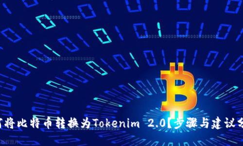 如何将比特币转换为Tokenim 2.0?步骤与建议分享!