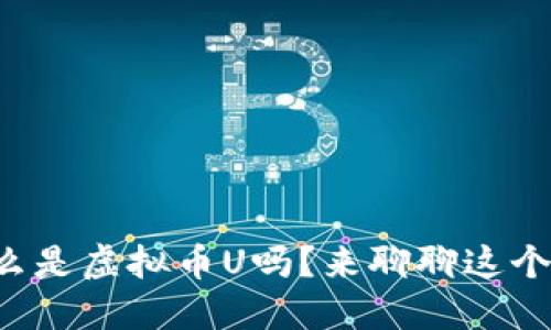 你知道什么是虚拟币U吗?来聊聊这个热门话题!