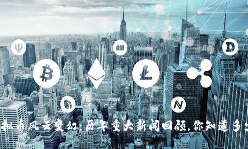 虚拟币风云变幻:历年重大新闻回顾,你知道多少?