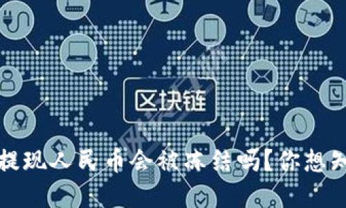 TokenIM 2.0 提现人民币会被冻结吗?你想知道的都在这里!