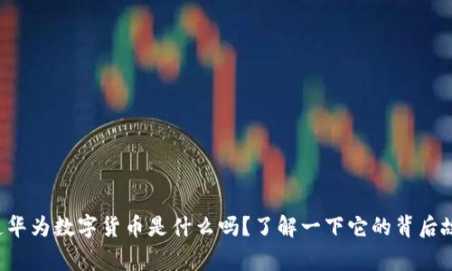 你知道华为数字货币是什么吗？了解一下它的背后故事吧！