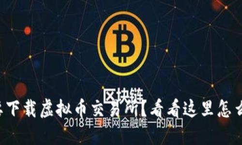 想要下载虚拟币交易所?看看这里怎么做!