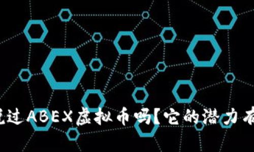 你听说过ABEX虚拟币吗?它的潜力有多大?